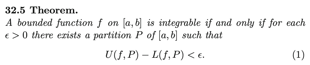 32.5 Theorem.
A bounded function f on [a, b] is integrable if and only if for each
e > 0 there exists a partition P of [a, b] such that
U(f, P) – L(f, P) < e.
(1)
