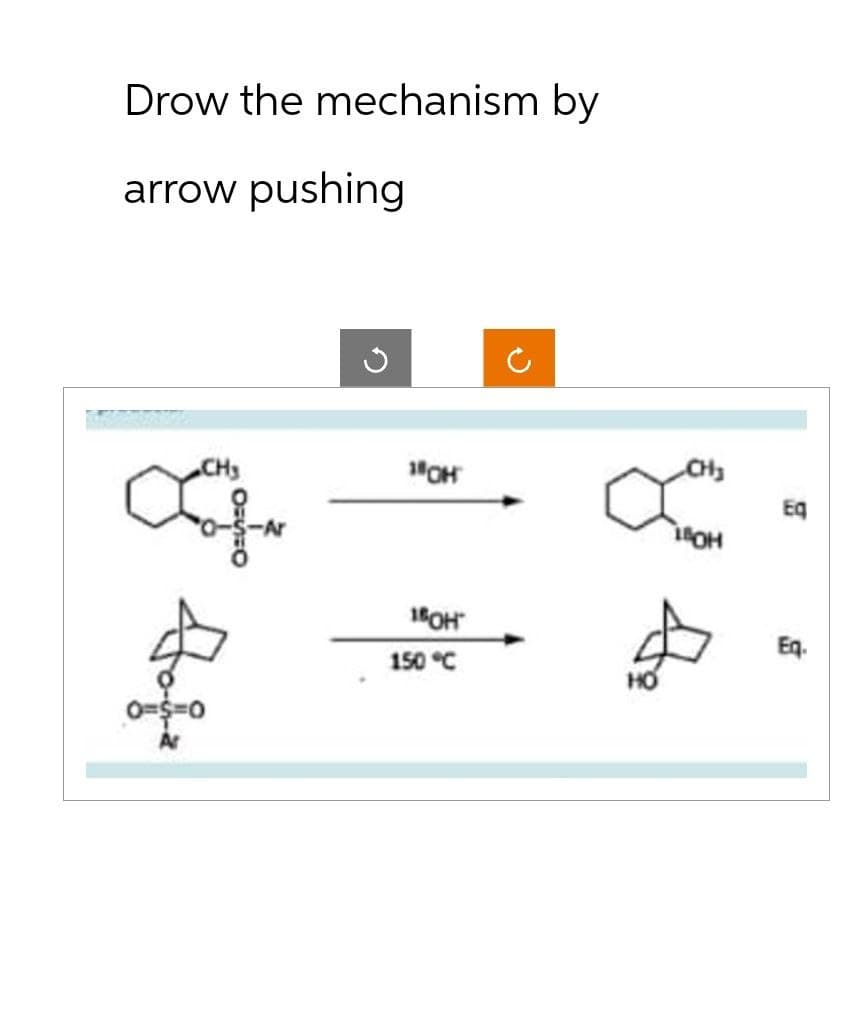 Drow the mechanism by
arrow pushing
CH₂
0-5-0
18OH
звон"
150 °C
OH
Eq
Eq.