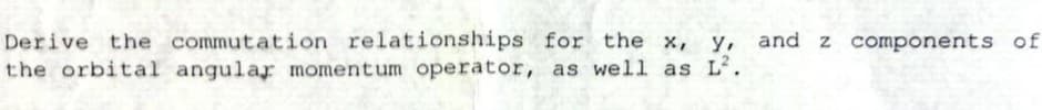 Derive the commutation relationships for the x,
the orbital angular momentum operator, as well as L².
and z components of