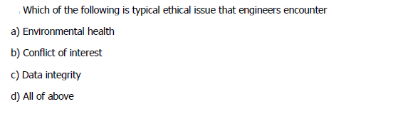 Which of the following is typical ethical issue that engineers encounter
a) Environmental health
b) Conflict of interest
c) Data integrity
d) All of above

