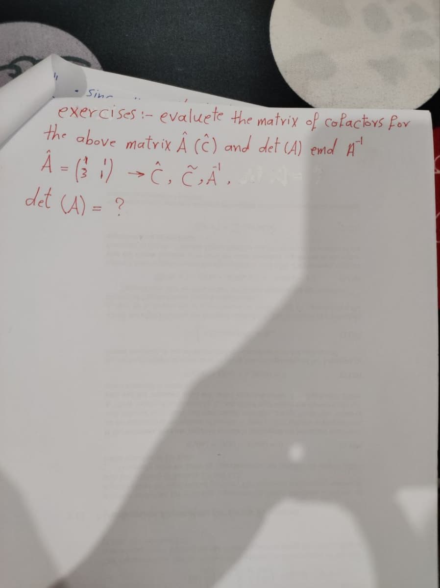 Sin
exercises :- evaluete the matrix of cofactors for
the above matrix A (Ĉ) and det (A) emd A¹
Â = (¹ ¦) → Ĉ. Ĉ‚Ã' .
det (A) = ?
-1