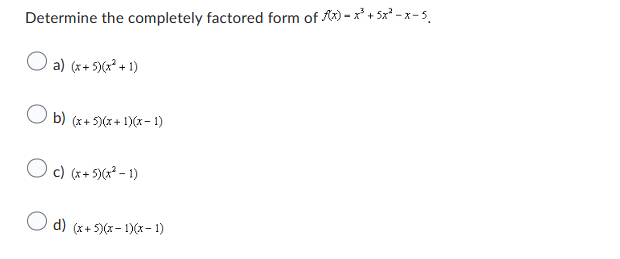 Determine the completely factored form of x)-x³ +5x²-x-5.
O a) (x+5)(x² + 1)
b) (x+5)(x+1)(x-1)
c) (x+5)(x² - 1)
d) (x+5)(x-1)(x-1)