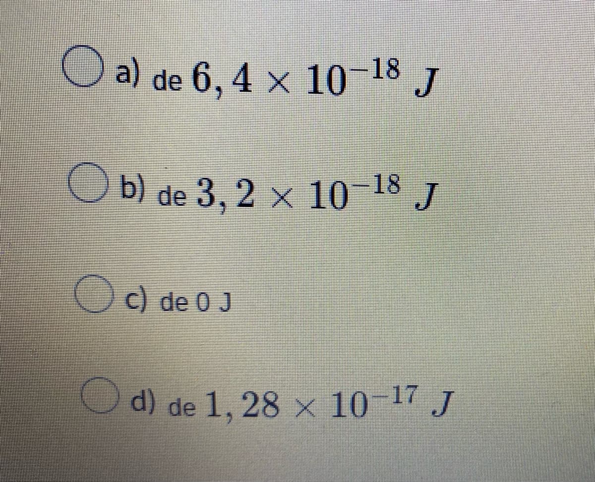 a) de 6, 4 × 10−¹8 J
Ob) de 3,2 x 10-18 J
c) de 0 J
d) de 1, 28 × 10-¹7 J