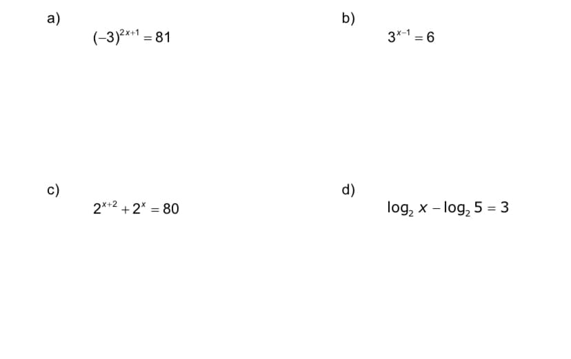 a)
c)
(-3)²x+1 = 81
2x+2 +2* = 80
b)
d)
3x-1=6
log₂ x - log₂ 5 = 3