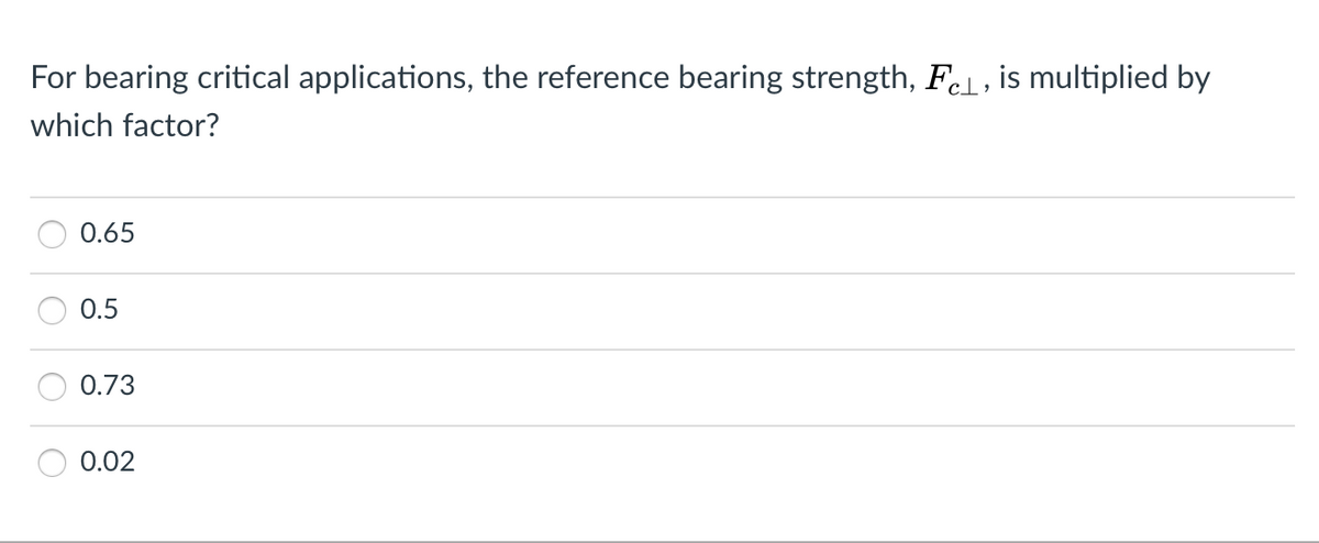 For bearing critical applications, the reference bearing strength, FoL, is multiplied by
cl,
which factor?
0.65
0.5
0.73
0.02
