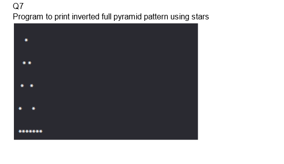 Q7
Program to print inverted full pyramid pattern using stars