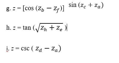 sin (z. + za)
g. z = [cos (Z, – Zf)]
h. z = tan (/zn + Ze)l
į. z = csc ( Za – Za)
