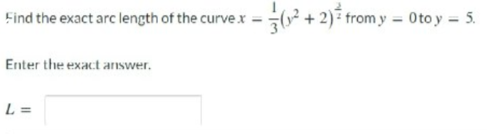 Find the exact arc length of the curve x
² + 2) from y = Oto y = 5.
Enter the exact answer.
L =
