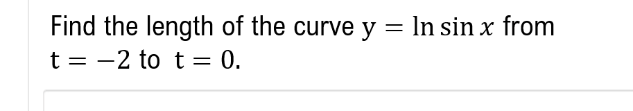 Find the length of the curve y = ln sin x from
t=-2 to t = 0.