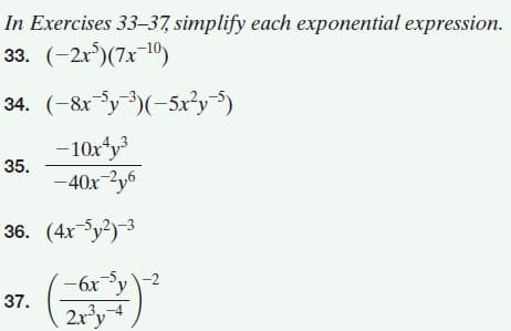 In Exercises 33–37, simplify each exponential expression.
33. (-2r)(7x-10)
34. (-&rSy)(-5x?y*)
-10xty
35.
-40x-2y6
36. (4x-Sy?)-3
-6xy
37.
-2
2x*y
3,,-4
