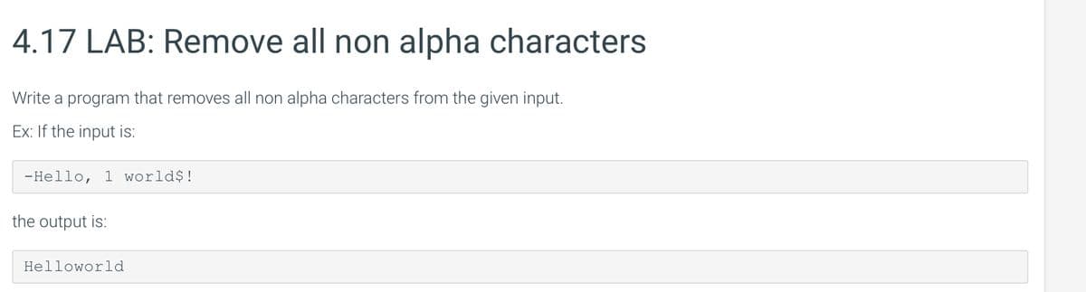 4.17 LAB: Remove all non alpha characters
Write a program that removes all non alpha characters from the given input.
Ex: If the input is:
-Hello, 1 worlds!
the output is:
Helloworld