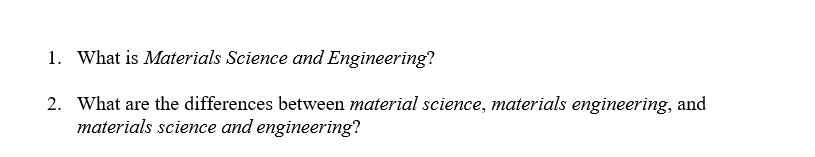 1. What is Materials Science and Engineering?
2. What are the differences between material science, materials engineering, and
materials science and engineering?
