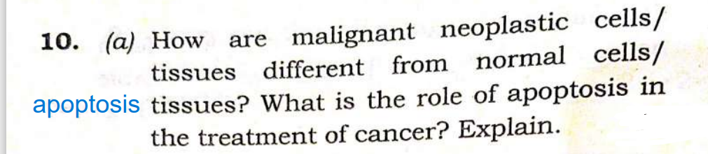 10. (a) How are malignant neoplastic cells/
tissues different from normal cells/
apoptosis tissues? What is the role of apoptosis in
the treatment of cancer? Explain.