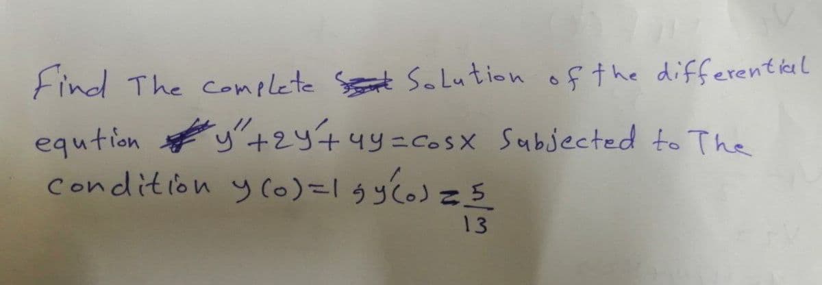 Find The complete Solution of the differential
eqution y"+2y+4.
"y"+2y+4y=cosx Subjected to The
Condition y (o)=1 gy(0) = 5
13