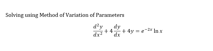 Solving using Method of Variation of Parameters
d²y dy
+4- + 4y = e-2x ln x
dx
dx²