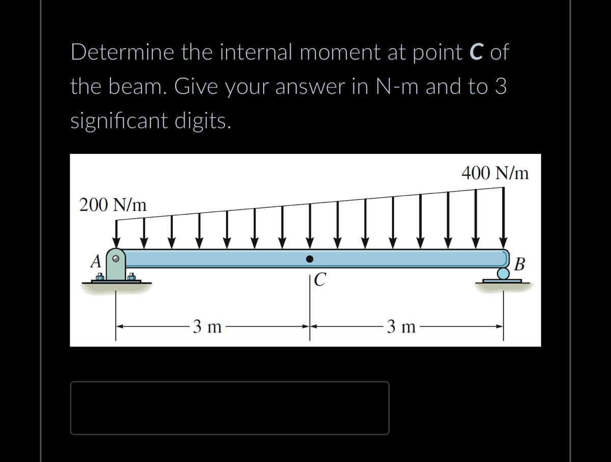 Determine the internal moment at point C of
the beam. Give your answer in N-m and to 3
significant
digits.
200 N/m
-3 m
с
3 m
400 N/m
B