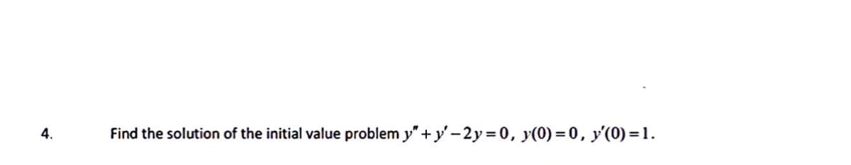 4.
Find the solution of the initial value problem y"+y'-2y = 0, y(0) = 0, y'(0)=1.