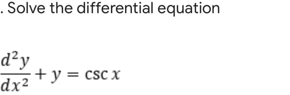 . Solve the differential equation
d²y
+ y = csc x
dx2
