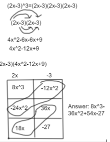 (2x-3)^3=(2x-3)(2x-3)(2x-3)
(2x-3)(2x-3)
4x^2-6x-6x+9
4x^2-12x+9
2x-3)(4x^2-12x+9)
2x
8x^3
-3
-12x^2
-24x^3 36x
18x
-27
Answer: 8x^3-
36x^2+54x-27