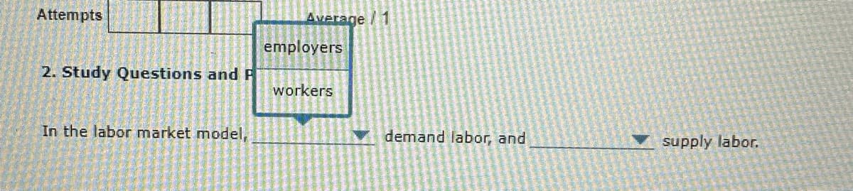 Attempts
2. Study Questions and P
Average/1
employers
workers
In the labor market model,
demand labor, and
supply labor.