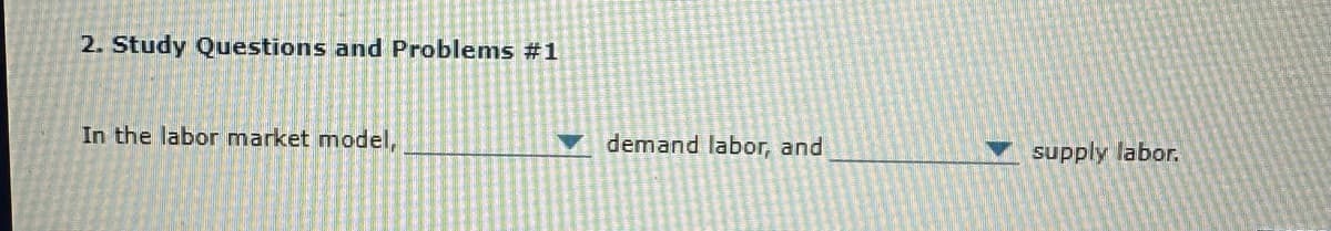 2. Study Questions and Problems #1
In the labor market model,
demand labor, and
supply labor.