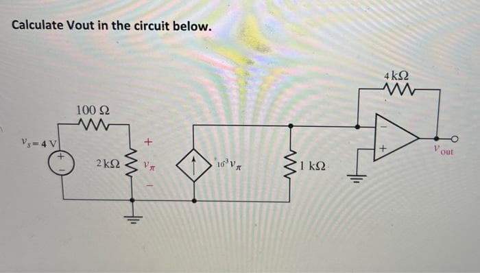Calculate Vout in the circuit below.
4ΚΩ
100 2
V out
Vs = 4 V
10 V
1 k
2 k2
