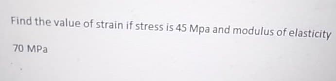 Find the value of strain if stress is 45 Mpa and modulus of elasticity
70 MPa