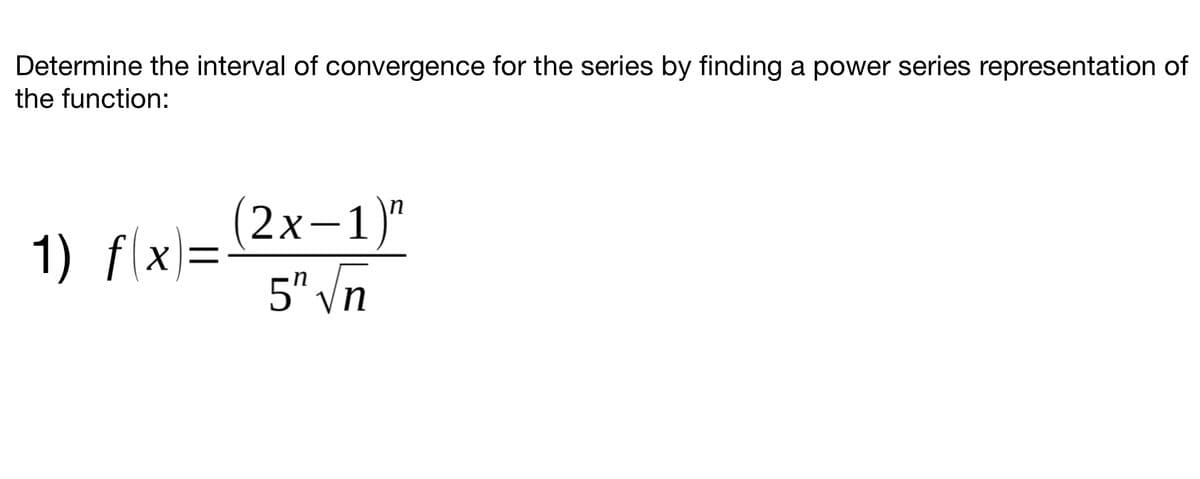 Determine the interval of convergence for the series by finding a power series representation of
the function:
(2х-1)"
|
1) f(x)=
5" Vn
