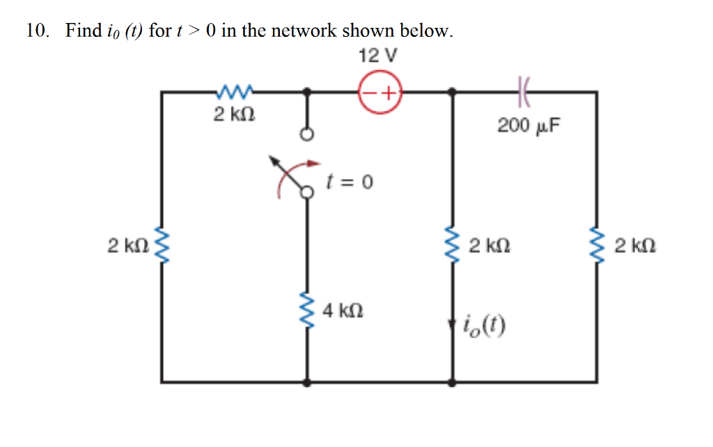 10. Find io (t) for t > 0 in the network shown below.
12V
-+
2 ΚΩ
2 ΚΩ
Χίο
t = 0
4 ΚΩ
200 με
2 ΚΩ
i(t)
2 ΚΩ