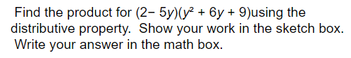 Find the product for (2- 5y)(y² + 6y + 9)using the
distributive property. Show your work in the sketch box.
Write your answer in the math box.
