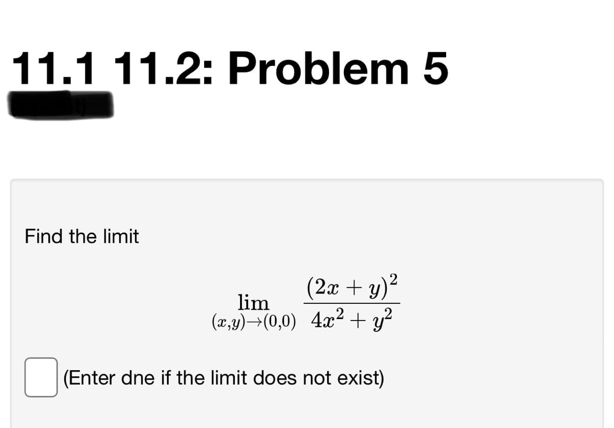 11.1 11.2: Problem 5
Find the limit
(2х + у)?
lim
(x,y)→(0,0) 4x2 +
y
(Enter dne if the limit does not exist)
