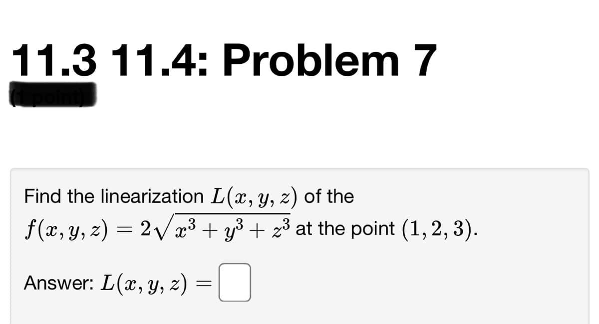 11.3 11.4: Problem 7
Find the linearization L(x, y, z) of the
f(x, y, z) = 2/ x³ + y³ + z³ at the point (1, 2, 3).
Answer: L(x, Y,
z) =||
