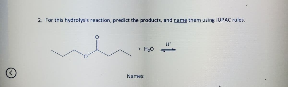 2. For this hydrolysis reaction, predict the products, and name them using IUPAC rules.
+ H20
Names:
IN
