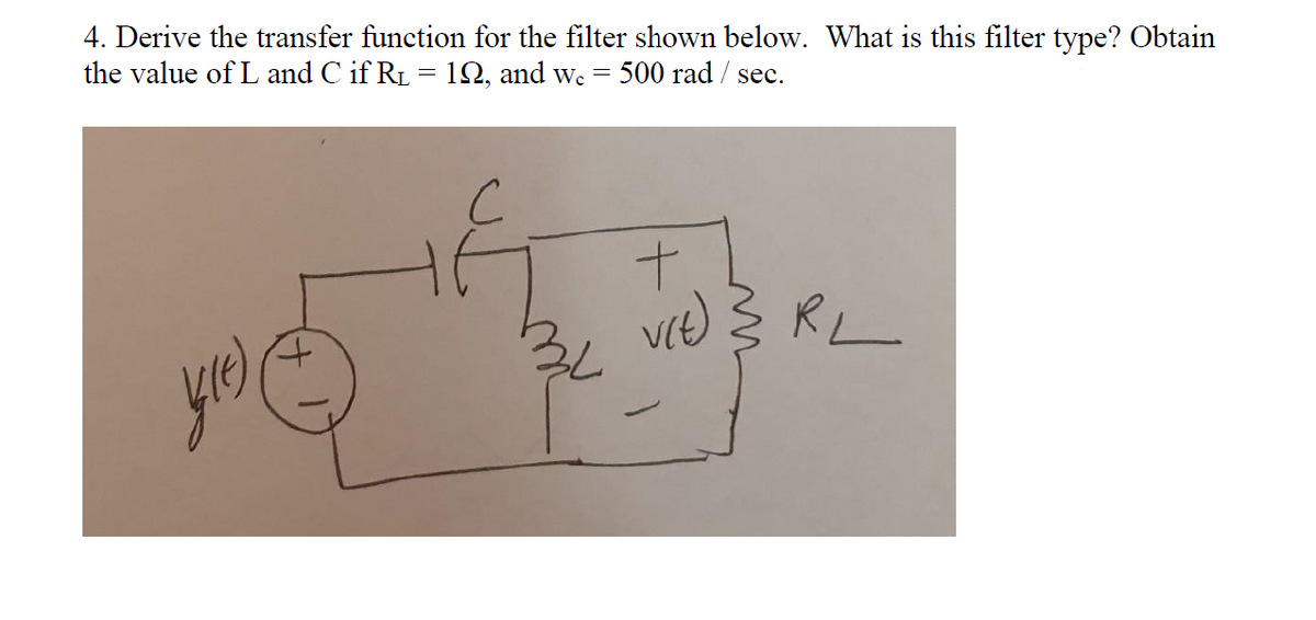 4. Derive the transfer function for the filter shown below. What is this filter type? Obtain
the value of L and C if RL = 12, and we = 500 rad / sec.
ve } RL
yo
