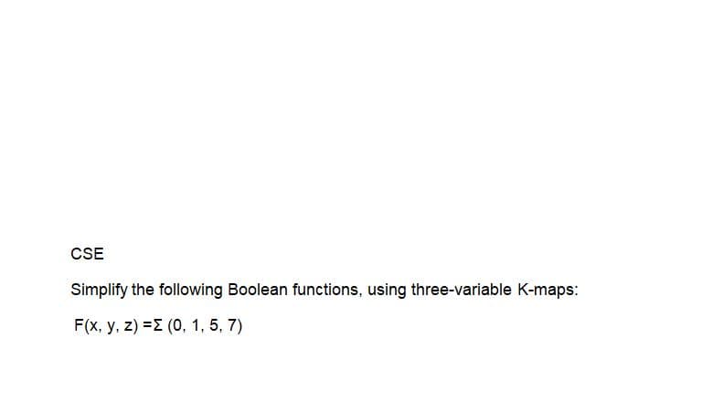 CSE
Simplify the following Boolean functions, using three-variable K-maps:
F(x, y, z) =E (0, 1, 5, 7)
