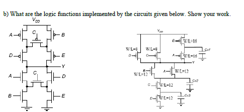 b) What are the logic functions implemented by the circuits given below. Show your work.
Vco
A-
B
6- WL=16
WI-S
WL-8
E
A WL-16 I
D-
A-[WL=12
WL=12
Cx2
WL-12
B
E

