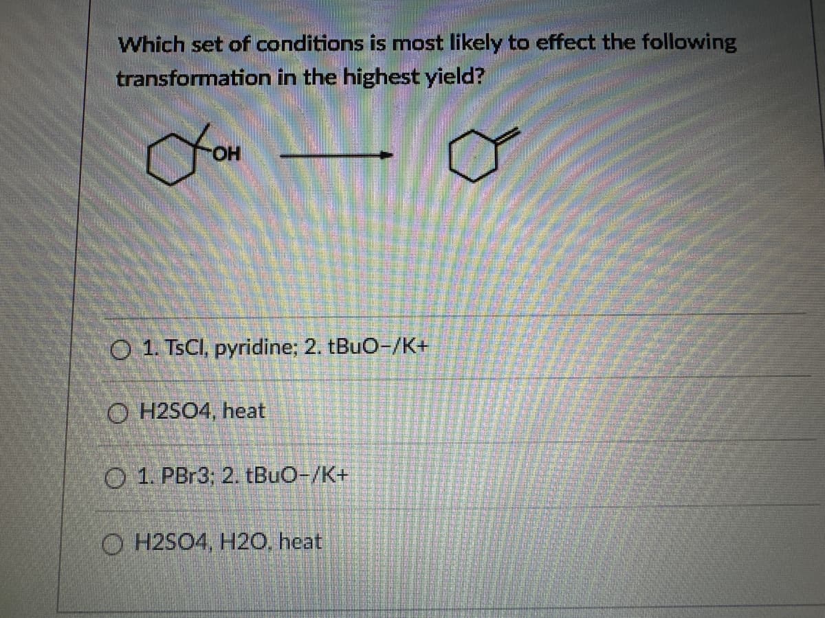 Which set of conditions is most likely to effect the following
transformation in the highest yield?
сон
O 1. TsCl, pyridine; 2. tBuO-/K+
OH2SO4, heat
1. PBr3; 2. tBuO-/K+
OH2SO4, H2O, heat