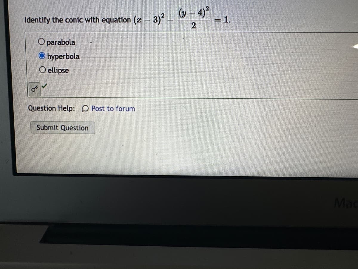 Identify the conic with equation (2-3)² -
O parabola
hyperbola
O ellipse
Question Help: Post to forum
Submit Question
(y-4)2
1.
Mac