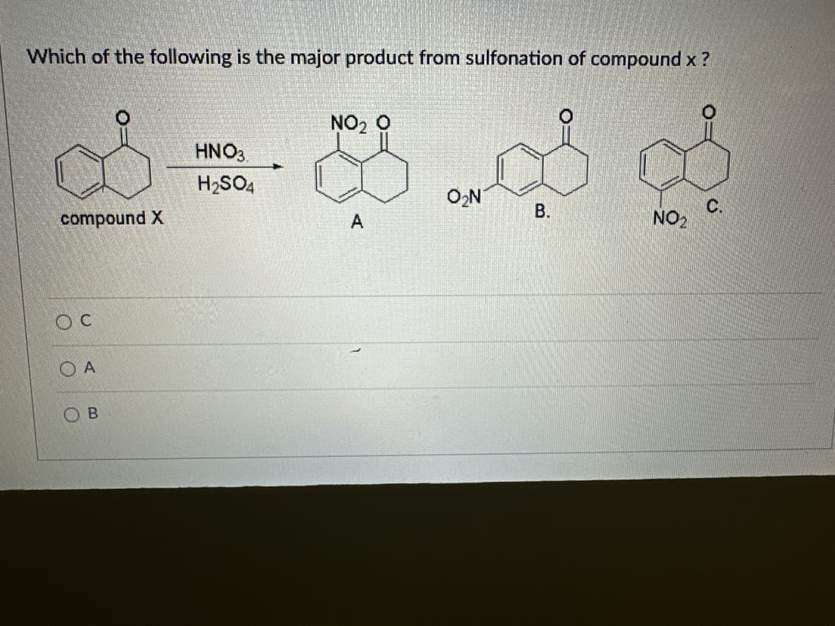 Which of the following is the major product from sulfonation of compound x ?
NO, O
compound X
O
()
B
HNO3
H2SO4
ON
B.
A
NO2