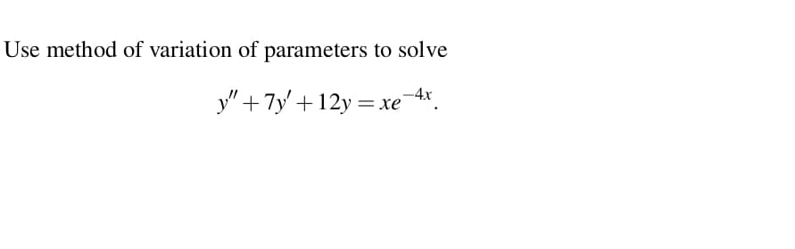 Use method of variation of parameters to solve
-4x
y" + 7y' +12y = xe 4
