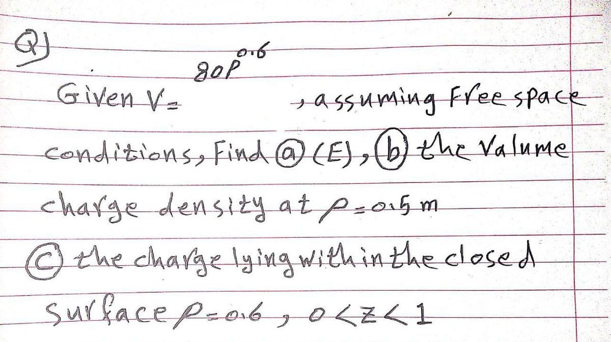 Given V=
+assuming free space
conditions, Find @(E),(b)the Valume
charge densizy at p-o15m
the charge lying with in the closed
surface p-a6
30LZK1
