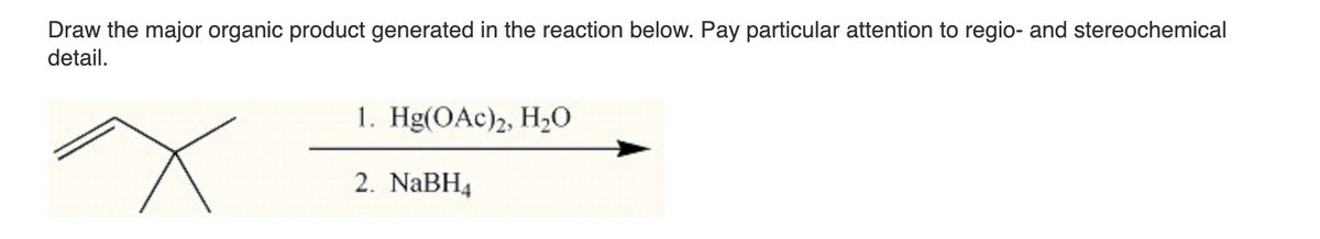 Draw the major organic product generated in the reaction below. Pay particular attention to regio- and stereochemical
detail.
x
1. Hg(OAc)2, H₂0
2. NaBH4