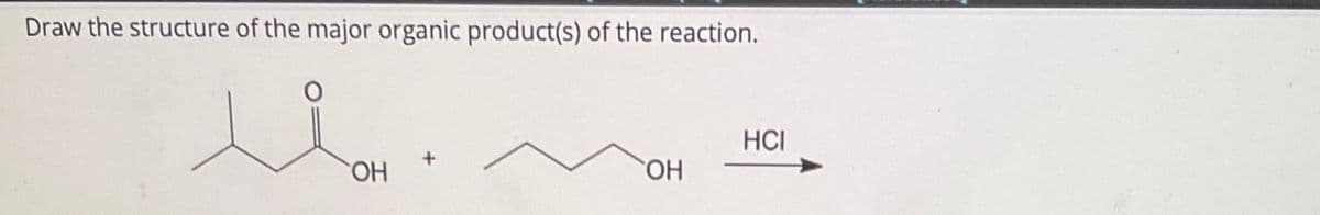 Draw the structure of the major organic product(s) of the reaction.
0
ОН
ОН
HCI