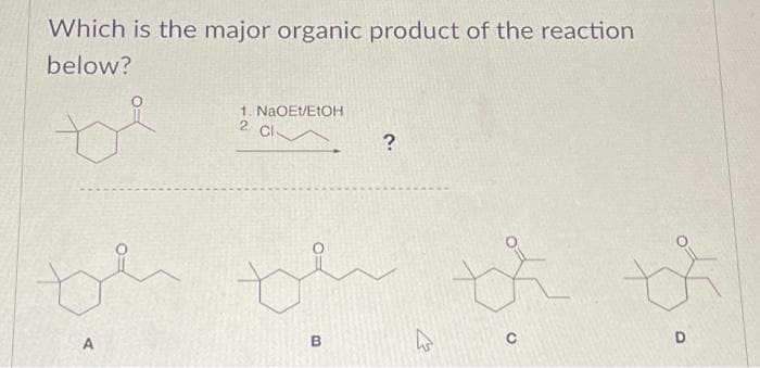 Which is the major organic product of the reaction
below?
A
1. NaOEt/EtOH
2
CI
th
B
?
K
th
t
D