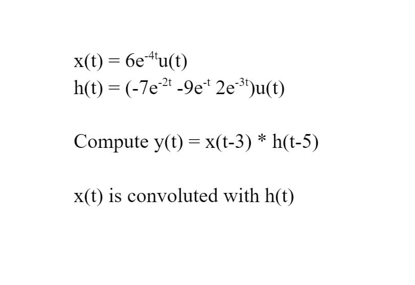 x(t) = 6e-¹¹u(t)
h(t) = (-7e²t -9et 2e-³¹)u(t)
Compute y(t) = x(t-3)* h(t-5)
x(t) is convoluted with h(t)