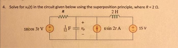 4. Solve for v.(t) in the circuit given below using the superposition principle, where R = 2 02.
R
www
18cos 31 V
F
+21
2 H
m
6 sin 2t A
15 V