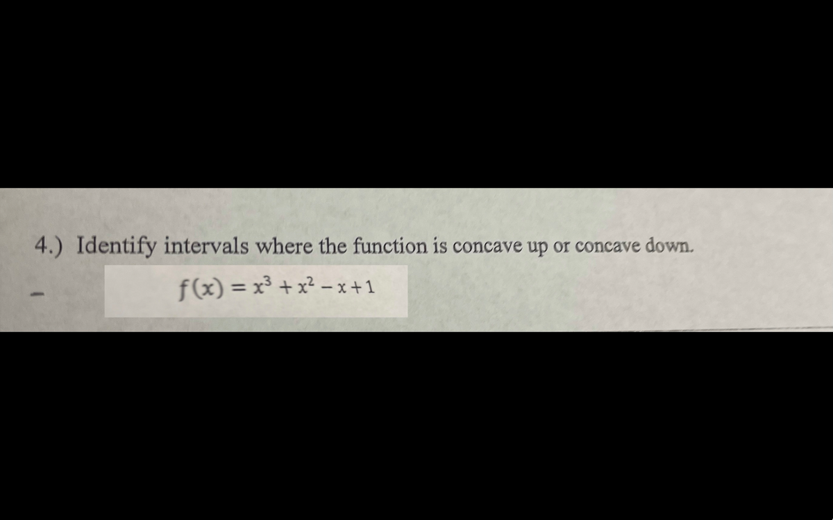 4.) Identify intervals where the function is concave up or concave down.
f(x) = x³ + x² –- x +1
%3D
|
