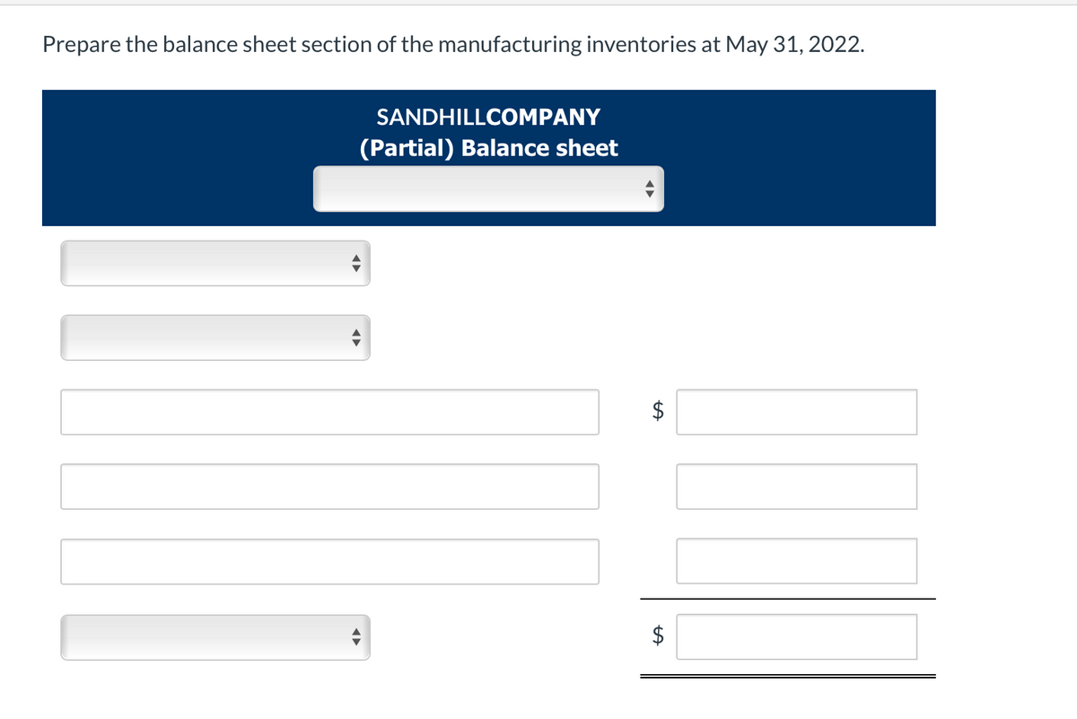 Prepare the balance sheet section of the manufacturing inventories at May 31, 2022.
SANDHILLCOMPANY
(Partial) Balance sheet
◄►
$
tA
$
tA