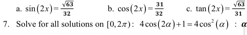 63
a. sin(2x)=
32
b. cos(2x) = 31
63
c. tan(2x)=
32
31
7. Solve for all solutions on [0,2л): 4 cos (2a)+1=4 cos² (a): a