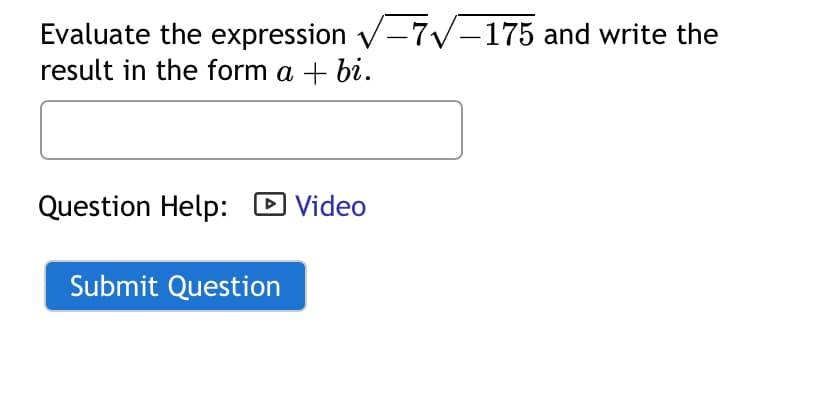 Evaluate the expression √√√√-175 and write the
result in the form a + bi.
Question Help: ☐ Video
Submit Question